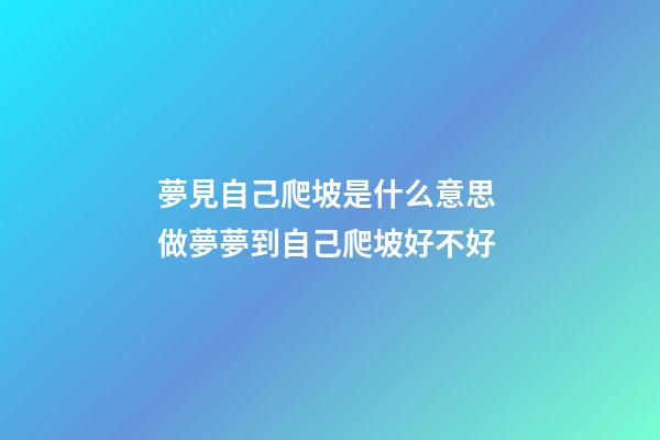 夢見自己爬坡是什么意思 做夢夢到自己爬坡好不好